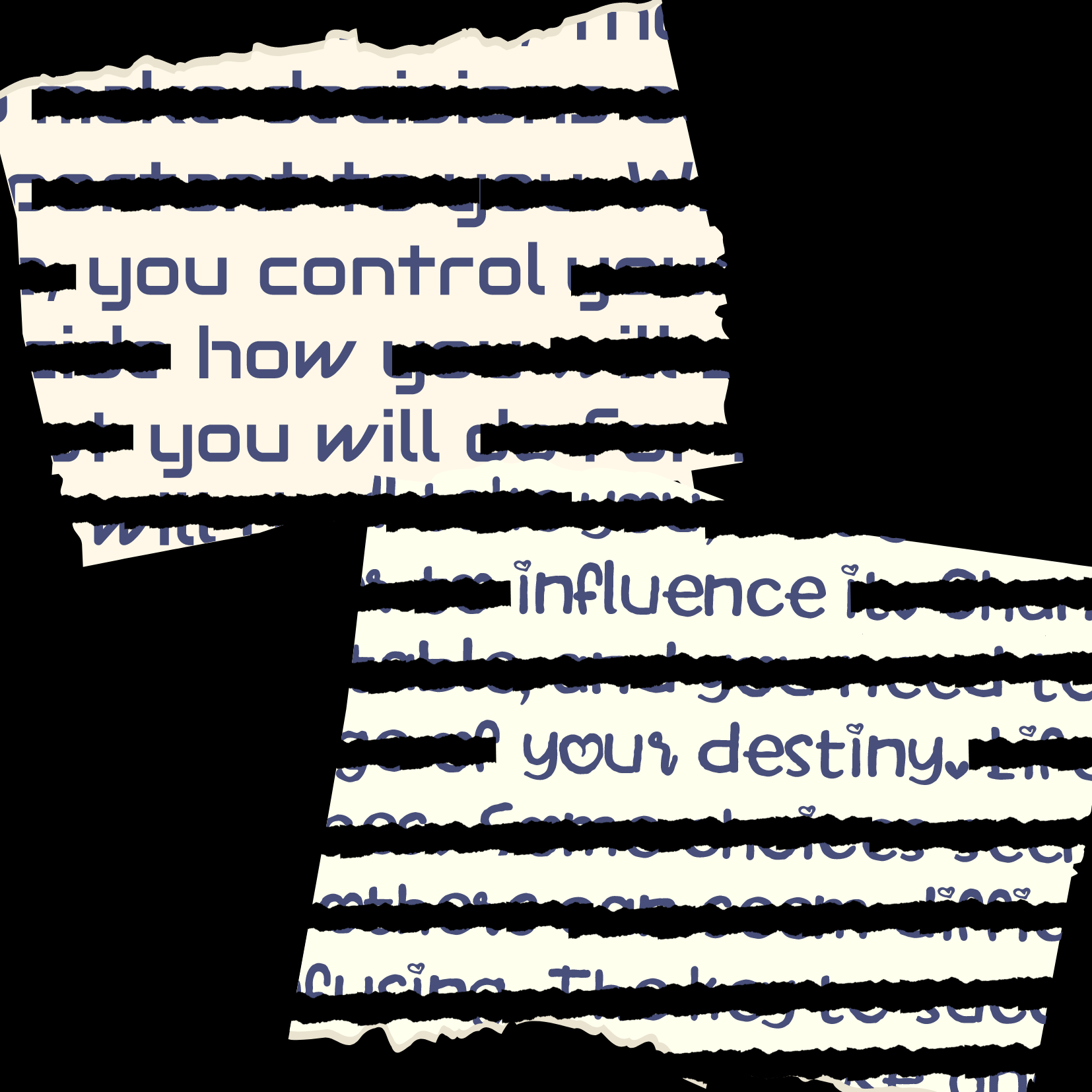 torn paper image with blackout lines to make the image read "you control how you will influence your destiny" on a black background