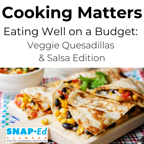 Text: Cooking Matters Eating Well on a Budget Photo: vegetarian quesadilla and the Clemson SNAP-Ed logo